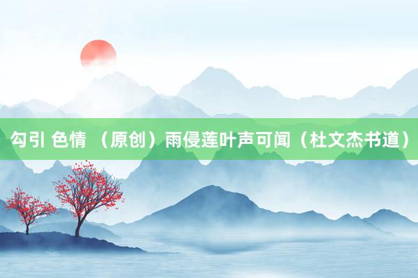 勾引 色情 （原创）雨侵莲叶声可闻（杜文杰书道）