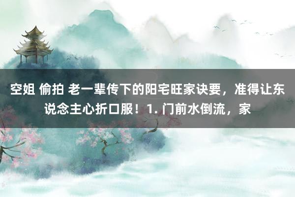 空姐 偷拍 老一辈传下的阳宅旺家诀要,准得让东说念主心折口服!1. 门前水倒流,家