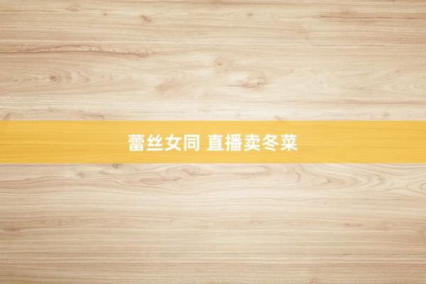 蕾丝女同 直播卖冬菜