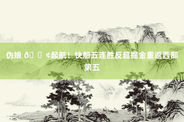 伪娘 🚢起航！快船五连胜反超掘金重返西部第五
