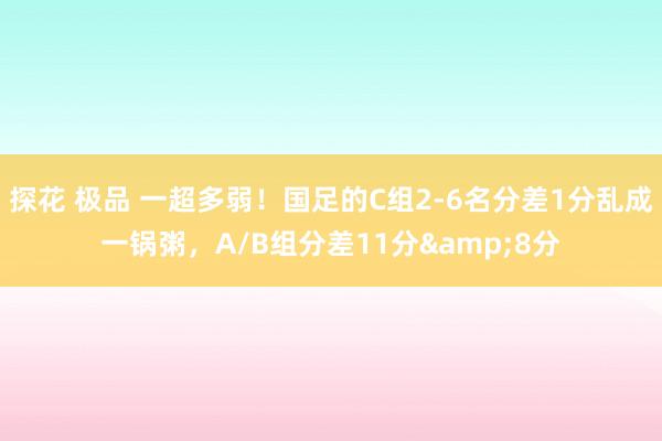 探花 极品 一超多弱！国足的C组2-6名分差1分乱成一锅粥，A/B组分差11分&8分