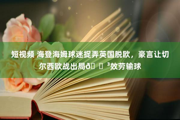 短视频 海登海姆球迷捉弄英国脱欧，豪言让切尔西欧战出局😳效劳输球