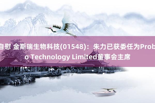 自慰 金斯瑞生物科技(01548)：朱力已获委任为Probio Technology Limited董事会主席
