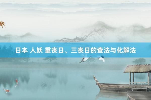 日本 人妖 重丧日、三丧日的查法与化解法