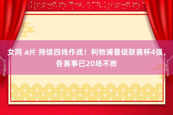 女同 a片 持续四线作战！利物浦晋级联赛杯4强，各赛事已20场不败