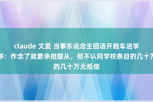 claude 文爱 当事东说念主回话开跑车进学校玩漂移：作念了就要承担服从，但不认同学校条目的几十万元抵偿