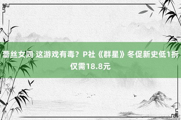 蕾丝女同 这游戏有毒？P社《群星》冬促新史低1折仅需18.8元