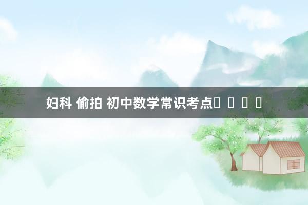 妇科 偷拍 初中数学常识考点✔️✔️