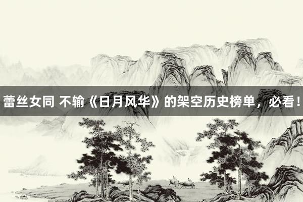 蕾丝女同 不输《日月风华》的架空历史榜单，必看！