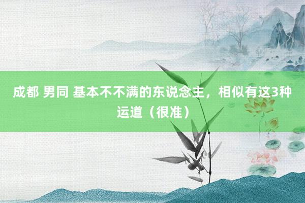 成都 男同 基本不不满的东说念主，相似有这3种运道（很准）