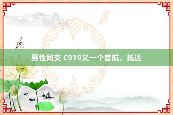 男性同交 C919又一个首航，抵达