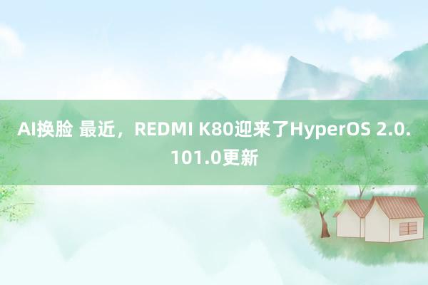 AI换脸 最近，REDMI K80迎来了HyperOS 2.0.101.0更新