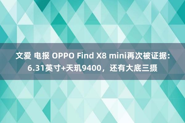 文爱 电报 OPPO Find X8 mini再次被证据：6.31英寸+天玑9400，还有大底三摄