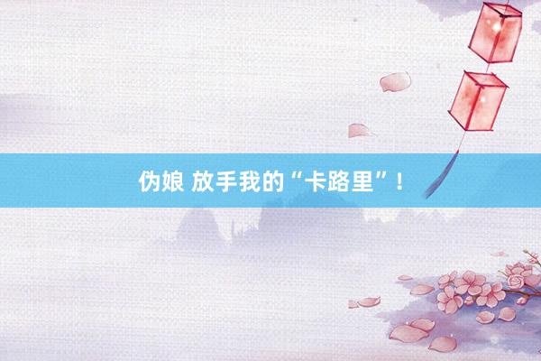 伪娘 放手我的“卡路里”！
