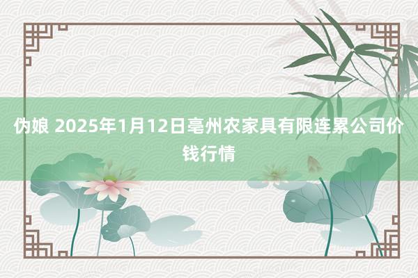 伪娘 2025年1月12日亳州农家具有限连累公司价钱行情