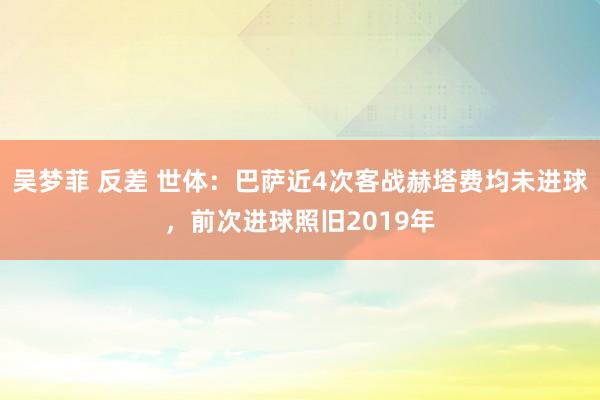 吴梦菲 反差 世体：巴萨近4次客战赫塔费均未进球，前次进球照旧2019年