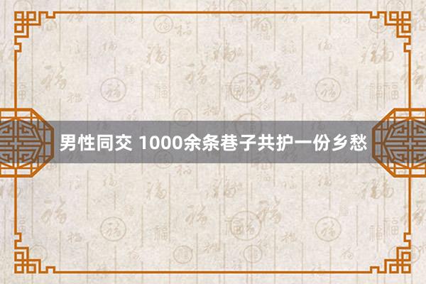 男性同交 1000余条巷子共护一份乡愁
