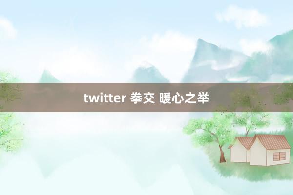 twitter 拳交 暖心之举