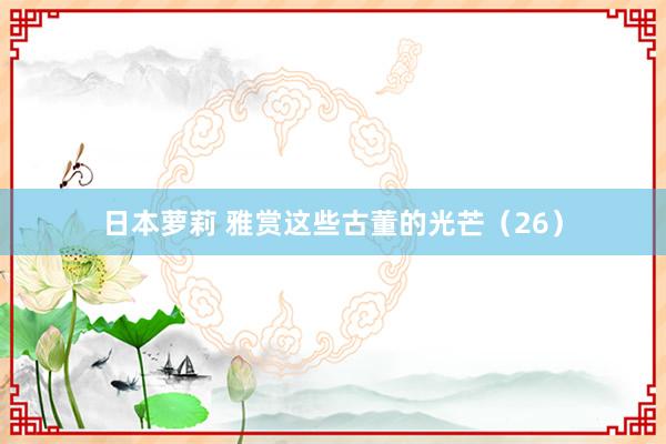 日本萝莉 雅赏这些古董的光芒（26）