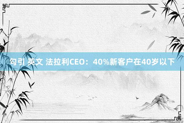勾引 英文 法拉利CEO：40%新客户在40岁以下