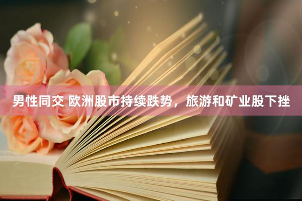 男性同交 欧洲股市持续跌势，旅游和矿业股下挫