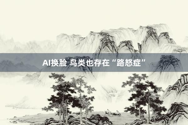 AI换脸 鸟类也存在“路怒症”