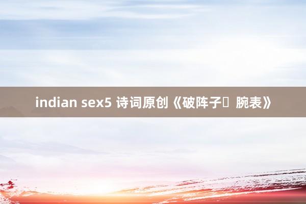 indian sex5 诗词原创《破阵子・腕表》