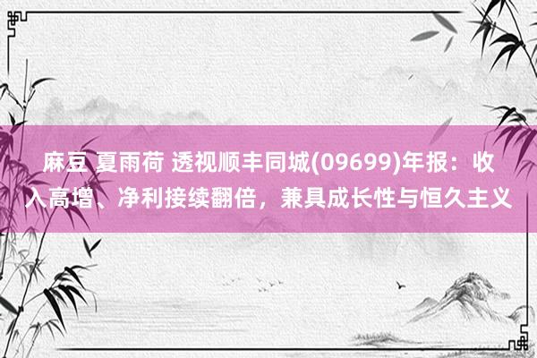 麻豆 夏雨荷 透视顺丰同城(09699)年报：收入高增、净利接续翻倍，兼具成长性与恒久主义