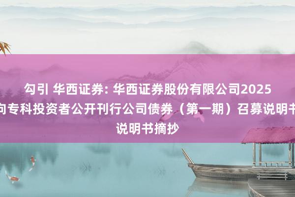 勾引 华西证券: 华西证券股份有限公司2025年面向专科投资者公开刊行公司债券(第一期)召募说明书摘抄