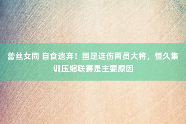 蕾丝女同 自食遗弃！国足连伤两员大将，恒久集训压缩联赛是主要原因
