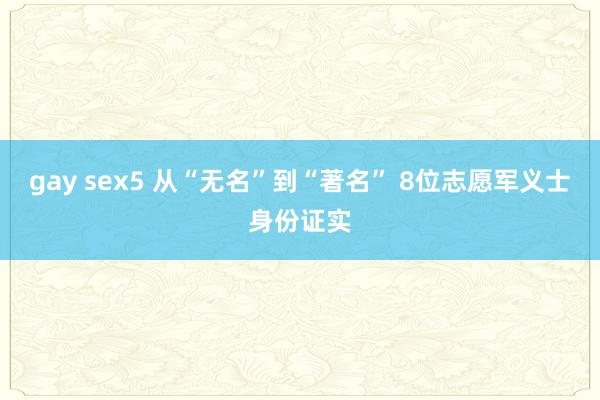 gay sex5 从“无名”到“著名” 8位志愿军义士身份证实