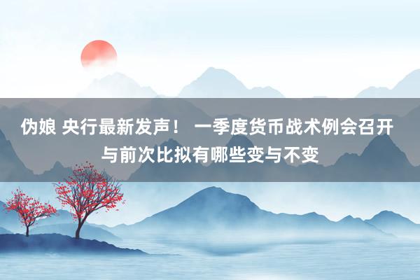 伪娘 央行最新发声！ 一季度货币战术例会召开 与前次比拟有哪些变与不变