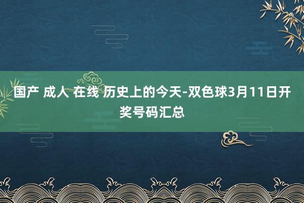 国产 成人 在线 历史上的今天-双色球3月11日开奖号码汇总