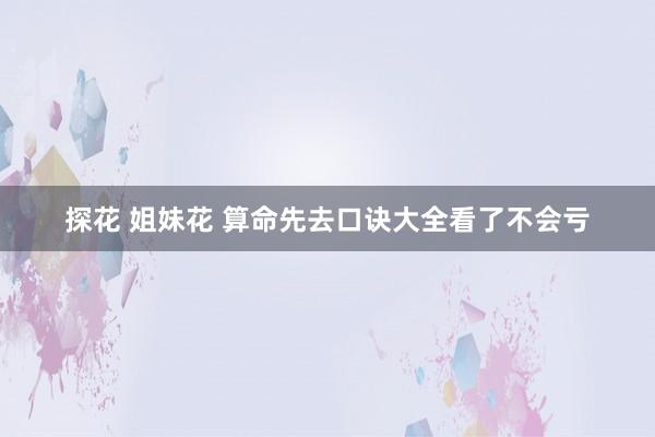 探花 姐妹花 算命先去口诀大全看了不会亏